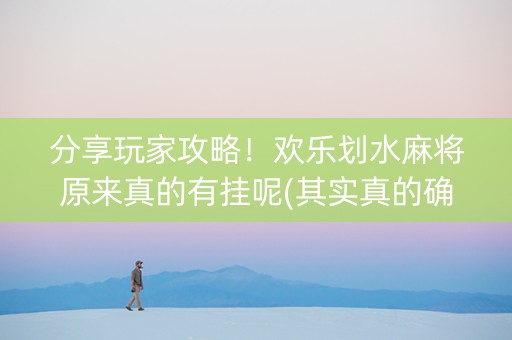 分享玩家攻略！欢乐划水麻将原来真的有挂呢(其实真的确实有挂)