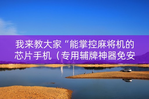 我来教大家“能掌控麻将机的芯片手机（专用辅牌神器免安装）