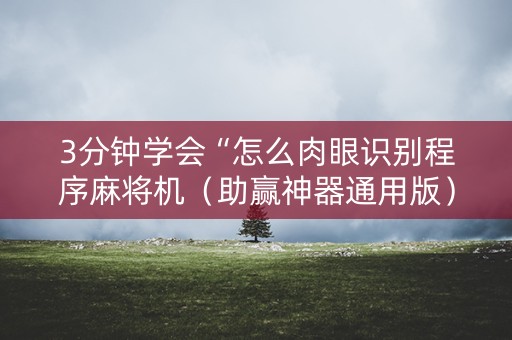 3分钟学会“怎么肉眼识别程序麻将机（助赢神器通用版）
