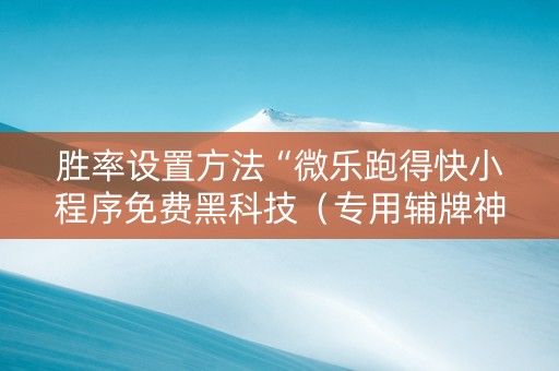胜率设置方法“微乐跑得快小程序免费黑科技（专用辅牌神器免安装）