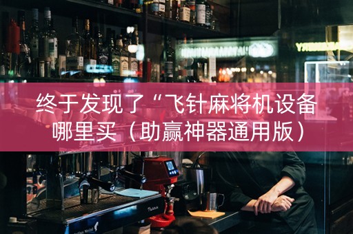 终于发现了“飞针麻将机设备哪里买（助赢神器通用版）