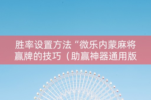胜率设置方法“微乐内蒙麻将赢牌的技巧（助赢神器通用版）