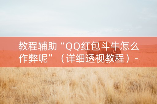 教程辅助“QQ红包斗牛怎么作弊呢”（详细透视教程）-哔哩哔哩