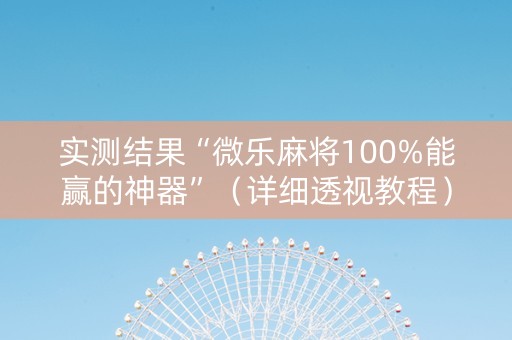 实测结果“微乐麻将100%能赢的神器”（详细透视教程）-哔哩哔哩