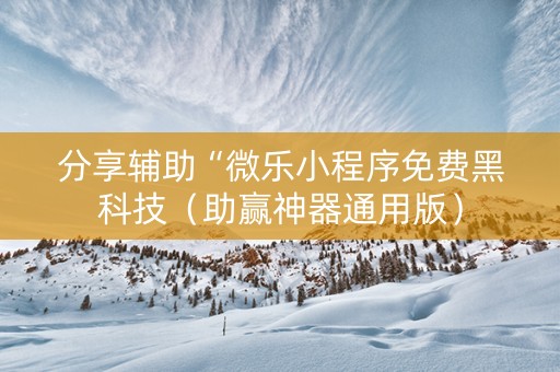 分享辅助“微乐小程序免费黑科技（助赢神器通用版）