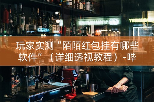 玩家实测“陌陌红包挂有哪些软件”（详细透视教程）-哔哩哔哩