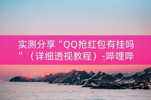 实测分享“QQ抢红包有挂吗”（详细透视教程）-哔哩哔哩