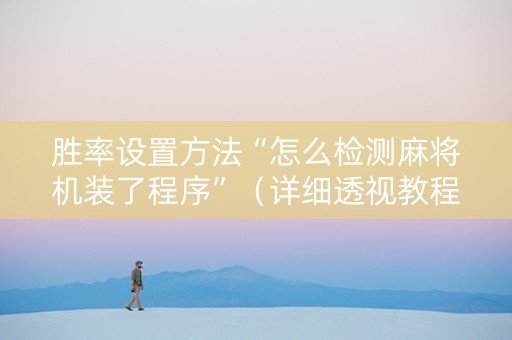 胜率设置方法“怎么检测麻将机装了程序”（详细透视教程）-哔哩哔哩