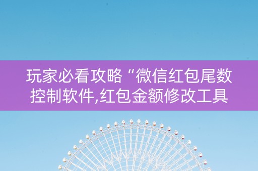 玩家必看攻略“微信红包尾数控制软件,红包金额修改工具”（详细透视教程）-哔哩哔哩