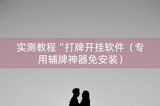 实测教程“打牌开挂软件（专用辅牌神器免安装）