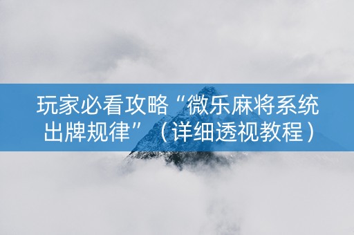 玩家必看攻略“微乐麻将系统出牌规律”（详细透视教程）-哔哩哔哩