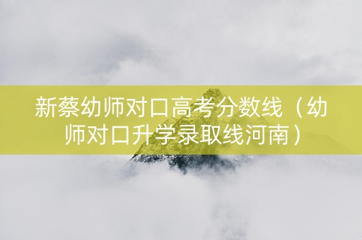 新蔡幼师对口高考分数线（幼师对口升学录取线河南）