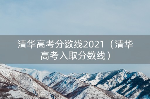 清华高考分数线2021（清华高考入取分数线）