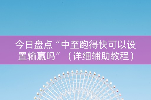 今日盘点“中至跑得快可以设置输赢吗”（详细辅助教程）-哔哩哔哩