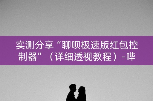 实测分享“聊呗极速版红包控制器”（详细透视教程）-哔哩哔哩