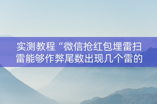 实测教程“微信抢红包埋雷扫雷能够作弊尾数出现几个雷的”（详细透视教程）-哔哩哔哩
