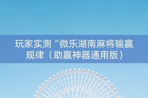 玩家实测“微乐湖南麻将输赢规律（助赢神器通用版）