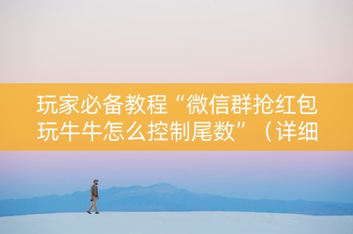 玩家必备教程“微信群抢红包玩牛牛怎么控制尾数”（详细透视教程）-哔哩哔哩