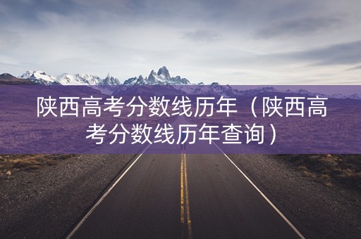 陕西高考分数线历年（陕西高考分数线历年查询）