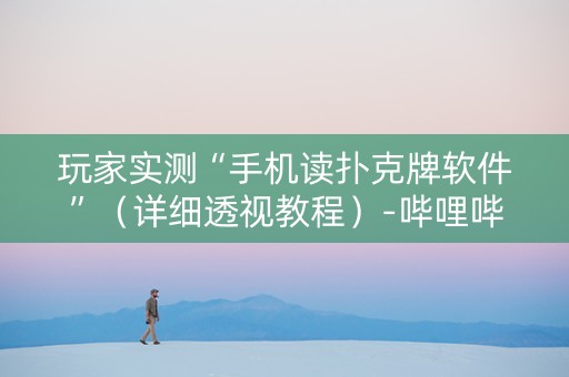 玩家实测“手机读扑克牌软件”（详细透视教程）-哔哩哔哩