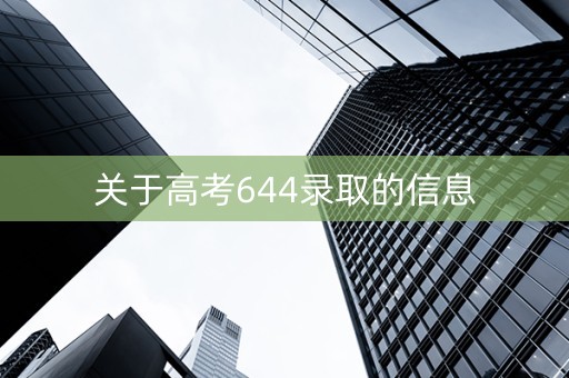 关于高考644录取的信息