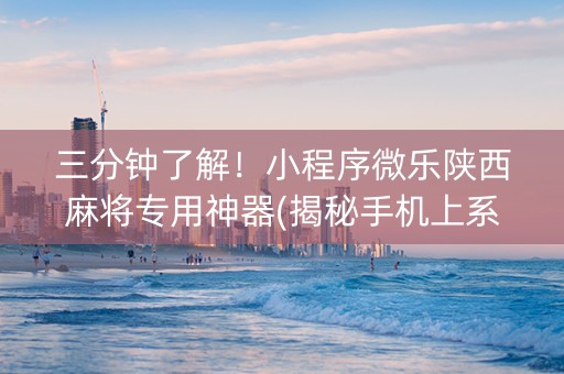 三分钟了解！小程序微乐陕西麻将专用神器(揭秘手机上系统发好牌)