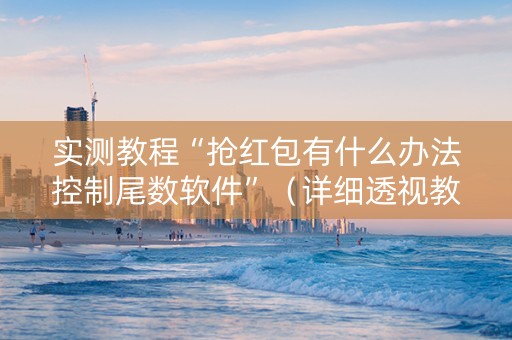 实测教程“抢红包有什么办法控制尾数软件”（详细透视教程）-哔哩哔哩