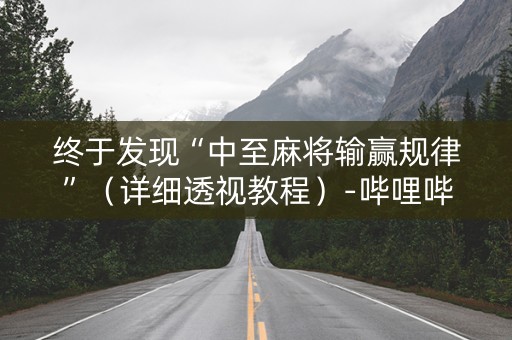 终于发现“中至麻将输赢规律”（详细透视教程）-哔哩哔哩