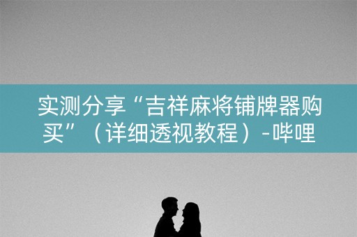 实测分享“吉祥麻将铺牌器购买”（详细透视教程）-哔哩哔哩