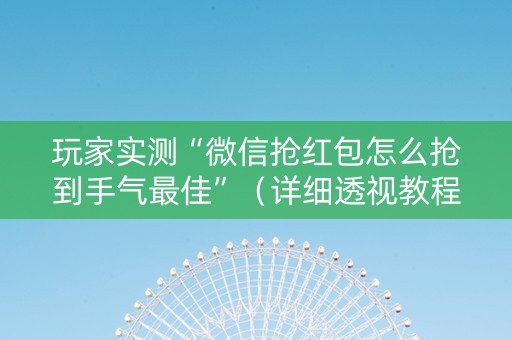 玩家实测“微信抢红包怎么抢到手气最佳”（详细透视教程）-哔哩哔哩