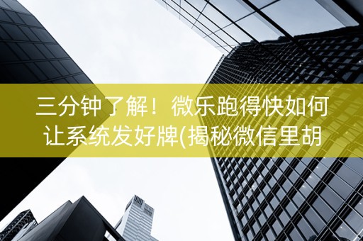 三分钟了解！微乐跑得快如何让系统发好牌(揭秘微信里胡牌技巧)