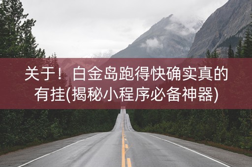 关于！白金岛跑得快确实真的有挂(揭秘小程序必备神器)