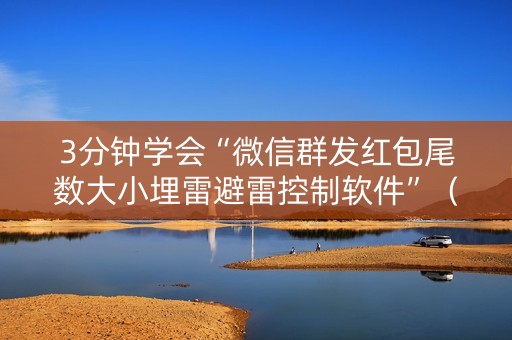 3分钟学会“微信群发红包尾数大小埋雷避雷控制软件”（详细透视教程）-哔哩哔哩