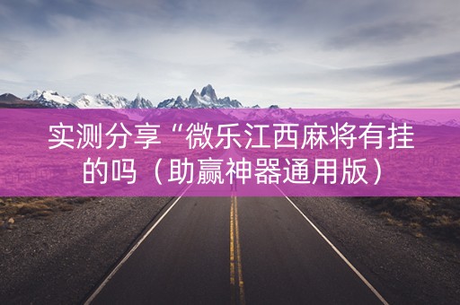 实测分享“微乐江西麻将有挂的吗（助赢神器通用版）