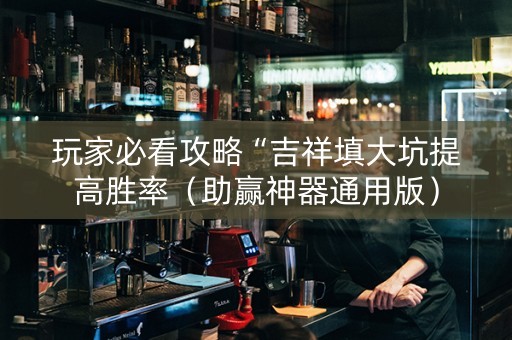 玩家必看攻略“吉祥填大坑提高胜率（助赢神器通用版）