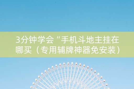 3分钟学会“手机斗地主挂在哪买（专用辅牌神器免安装）