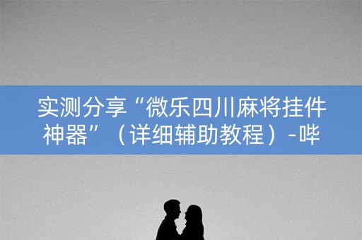 实测分享“微乐四川麻将挂件神器”（详细辅助教程）-哔哩哔哩