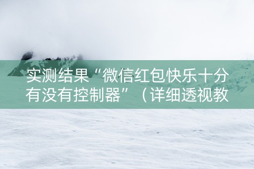 实测结果“微信红包快乐十分有没有控制器”（详细透视教程）-哔哩哔哩