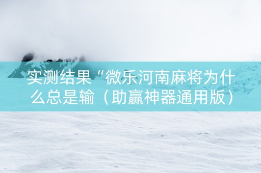 实测结果“微乐河南麻将为什么总是输（助赢神器通用版）
