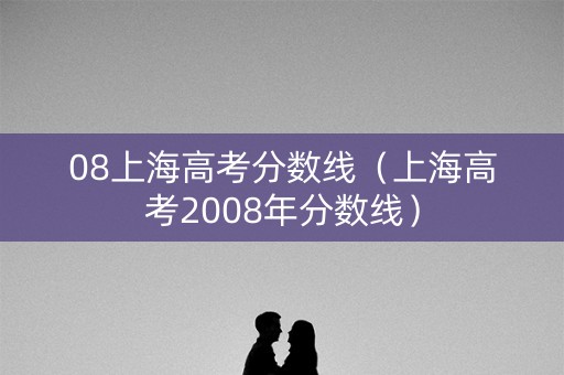 08上海高考分数线（上海高考2008年分数线）