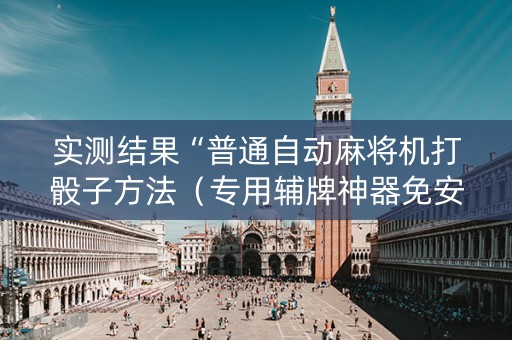 实测结果“普通自动麻将机打骰子方法（专用辅牌神器免安装）