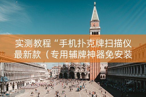 实测教程“手机扑克牌扫描仪最新款（专用辅牌神器免安装）