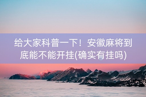 给大家科普一下！安徽麻将到底能不能开挂(确实有挂吗)
