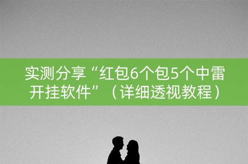 实测分享“红包6个包5个中雷开挂软件”（详细透视教程）-哔哩哔哩