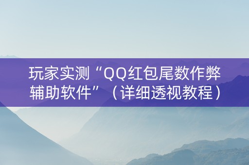 玩家实测“QQ红包尾数作弊辅助软件”（详细透视教程）-哔哩哔哩