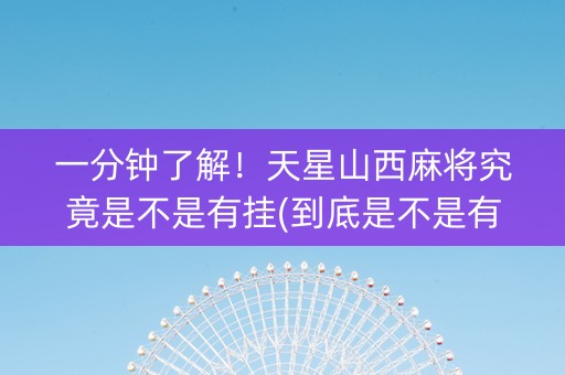 一分钟了解！天星山西麻将究竟是不是有挂(到底是不是有挂)