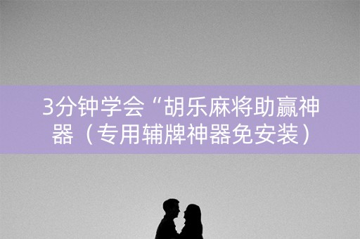 3分钟学会“胡乐麻将助赢神器（专用辅牌神器免安装）