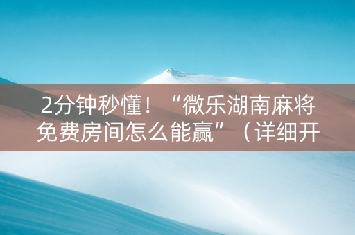 2分钟秒懂！“微乐湖南麻将免费房间怎么能赢”（详细开挂教程）-哔哩哔哩
