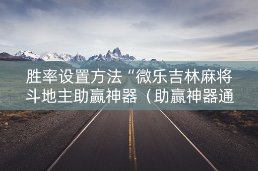 胜率设置方法“微乐吉林麻将斗地主助赢神器（助赢神器通用版）