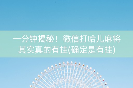 一分钟揭秘！微信打哈儿麻将其实真的有挂(确定是有挂)